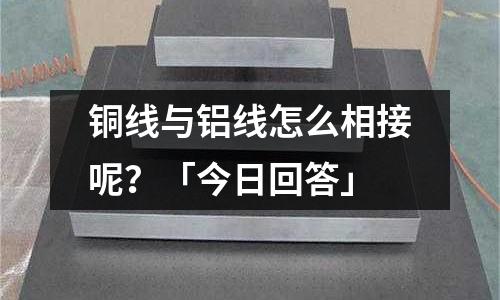 銅線與鋁線怎么相接呢？「今日回答」