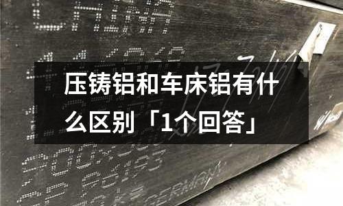 壓鑄鋁和車床鋁有什么區(qū)別「1個(gè)回答」