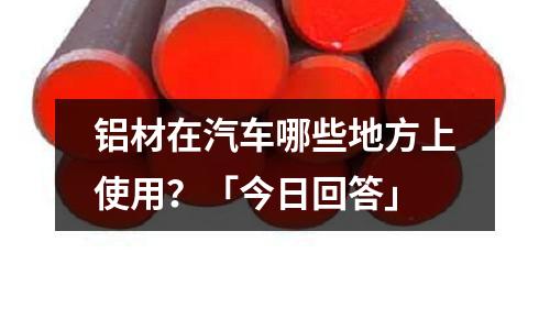 鋁材在汽車(chē)哪些地方上使用?「今日回答」