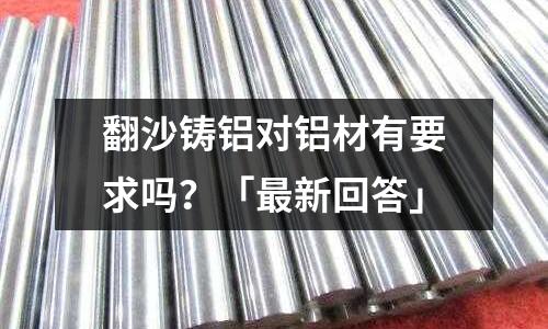 翻沙鑄鋁對鋁材有要求嗎？「最新回答」