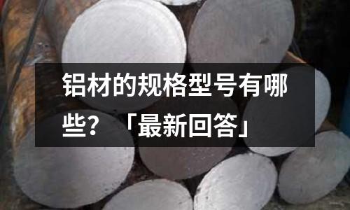鋁材的規格型號有哪些？「最新回答」
