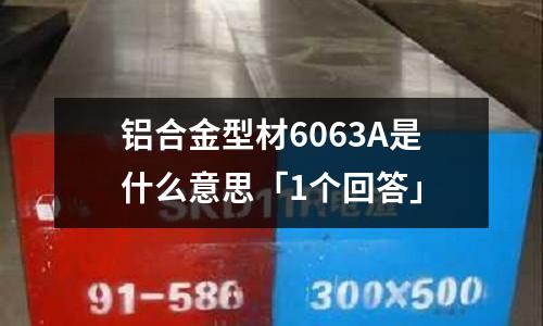 鋁合金型材6063A是什么意思「1個回答」
