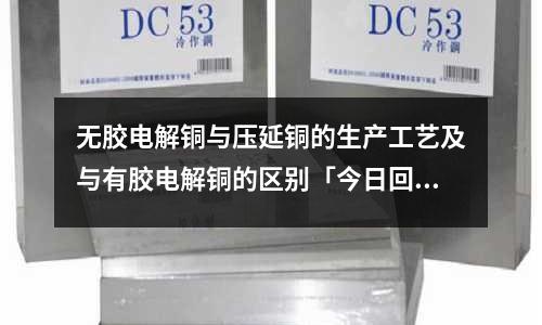 無膠電解銅與壓延銅的生產工藝及與有膠電解銅的區別「今日回答」