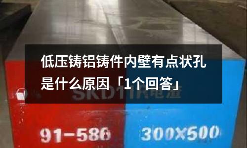 低壓鑄鋁鑄件內壁有點狀孔是什么原因「1個回答」