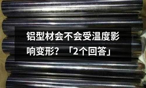 鋁型材會不會受溫度影響變形？「2個回答」