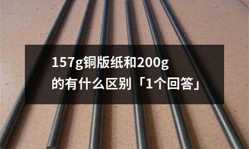 157g銅版紙和200g的有什么區(qū)別「1個回答」