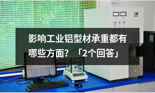 影響工業(yè)鋁型材承重都有哪些方面?「2個(gè)回答」