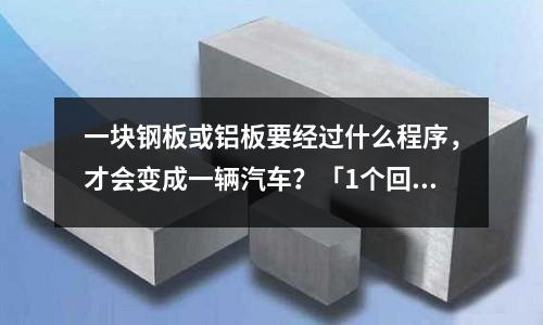 一塊鋼板或鋁板要經(jīng)過(guò)什么程序，才會(huì)變成一輛汽車(chē)？「1個(gè)回答」