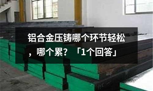鋁合金壓鑄哪個環節輕松，哪個累？「1個回答」