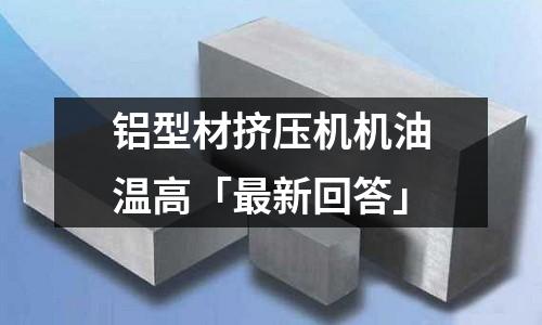 鋁型材擠壓機(jī)機(jī)油溫高「最新回答」