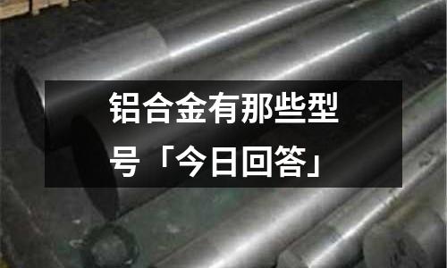 鋁合金有那些型號(hào)「今日回答」