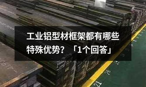 工業(yè)鋁型材框架都有哪些特殊優(yōu)勢(shì)？「1個(gè)回答」
