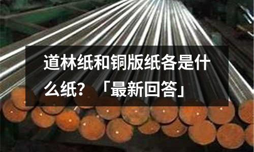 道林紙和銅版紙各是什么紙？「最新回答」