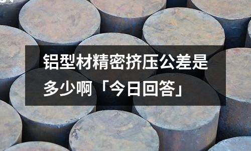 鋁型材精密擠壓公差是多少啊「今日回答」