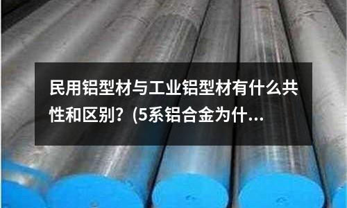 民用鋁型材與工業(yè)鋁型材有什么共性和區(qū)別？(5系鋁合金為什么沒有無沉淀析出帶？)