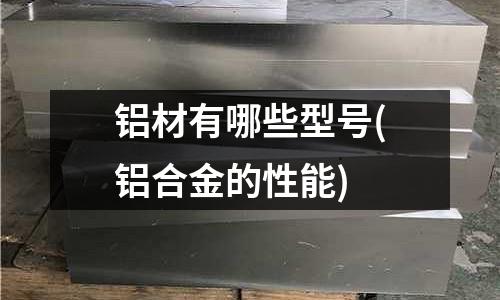 鋁材有哪些型號(鋁合金的性能)
