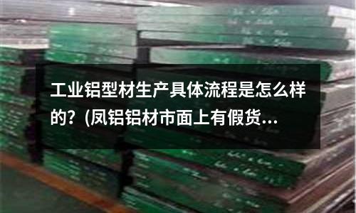 工業(yè)鋁型材生產(chǎn)具體流程是怎么樣的？(鳳鋁鋁材市面上有假貨嗎？)