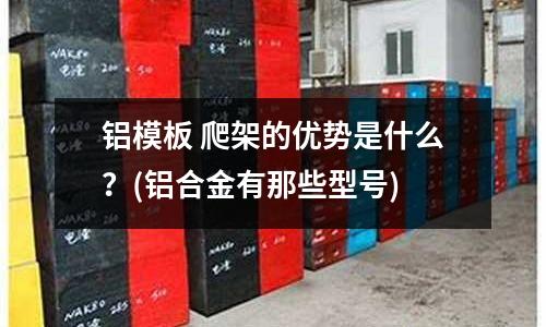 鋁模板 爬架的優勢是什么?(鋁合金有那些型號)