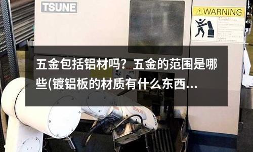 五金包括鋁材嗎?五金的范圍是哪些(鍍鋁板的材質有什么東西可以讓它松開?)