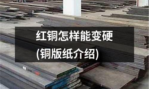 紅銅怎樣能變硬(銅版紙介紹)