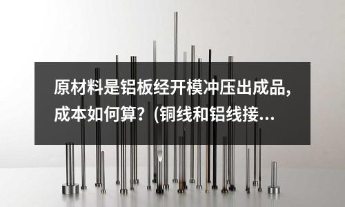 原材料是鋁板經開模沖壓出成品,成本如何算？(銅線和鋁線接頭怎樣接)