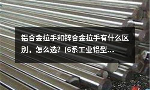鋁合金拉手和鋅合金拉手有什么區(qū)別,怎么選?(6系工業(yè)鋁型材是怎么細分的?)