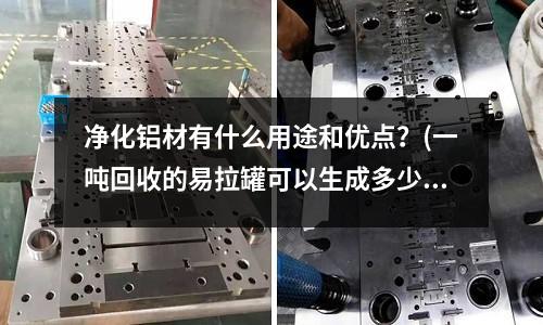 凈化鋁材有什么用途和優點?(一噸回收的易拉罐可以生成多少噸鋁塊?)