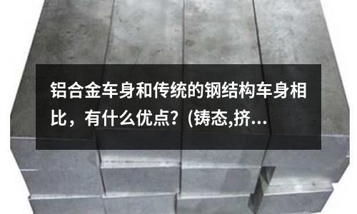 鋁合金車身和傳統的鋼結構車身相比,有什么優點?(鑄態,擠壓態鋁合金抗拉強度,他們的平均晶粒尺寸是多少)