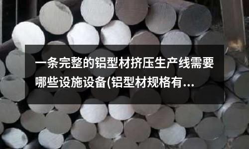 一條完整的鋁型材擠壓生產線需要哪些設施設備(鋁型材規格有哪些 價格是多少)