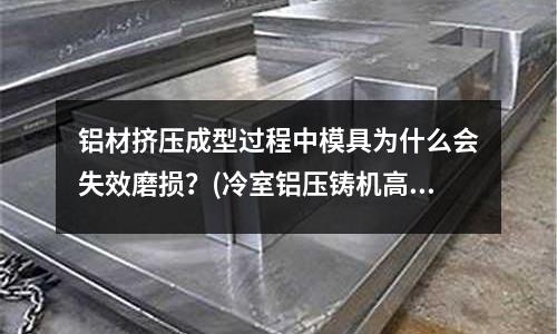 鋁材擠壓成型過程中模具為什么會失效磨損?(冷室鋁壓鑄機高低壓如何交替的?)
