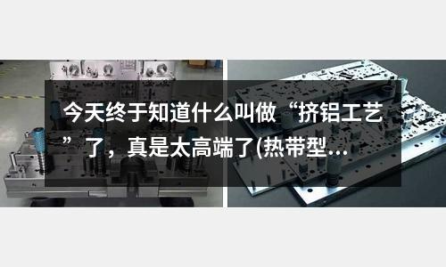 今天終于知道什么叫做“擠鋁工藝”了，真是太高端了(熱帶型泡罩鋁和冷沖壓型鋁的區別)