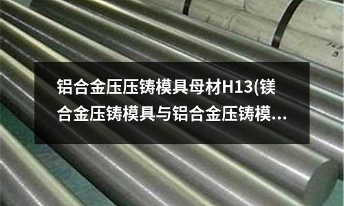 鋁合金壓壓鑄模具母材H13(鎂合金壓鑄模具與鋁合金壓鑄模具比較區別在哪)