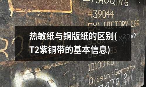 熱敏紙與銅版紙的區別(T2紫銅帶的基本信息)