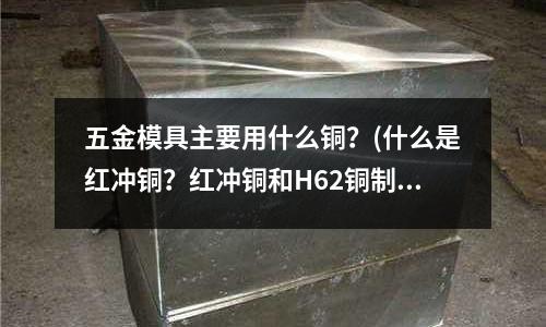 五金模具主要用什么銅?(什么是紅沖銅?紅沖銅和H62銅制作的三角閥有什么區別?)