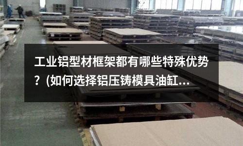 工業鋁型材框架都有哪些特殊優勢？(如何選擇鋁壓鑄模具油缸？)