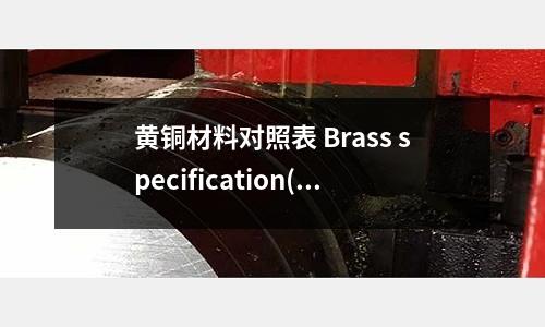 黃銅材料對(duì)照表 Brass specification(工業(yè)鋁型材變黃的原因是什么？)