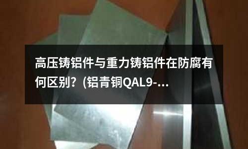 高壓鑄鋁件與重力鑄鋁件在防腐有何區別?(鋁青銅QAL9-4的熱處理硬度?)