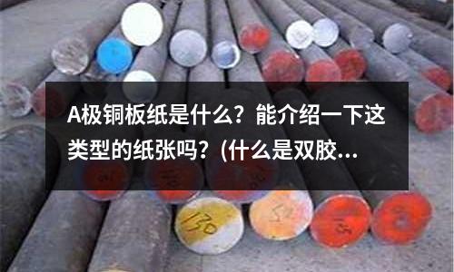 A極銅板紙是什么？能介紹一下這類型的紙張嗎？(什么是雙膠紙、銅版紙、輕型紙、輕量涂布紙、書寫紙、雙銅紙、復印紙、電腦／打印紙)