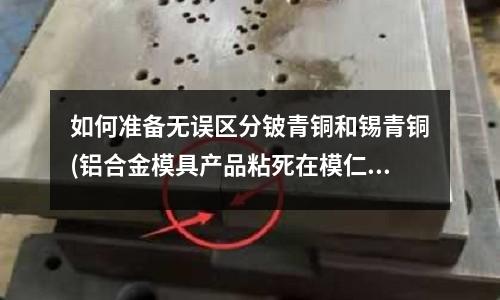如何準備無誤區分鈹青銅和錫青銅(鋁合金模具產品粘死在模仁里用什么去除)