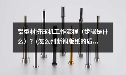 鋁型材擠壓機工作流程(步驟是什么)?(怎么判斷銅版紙的質量?有什么儀器可以測量?謝謝!)