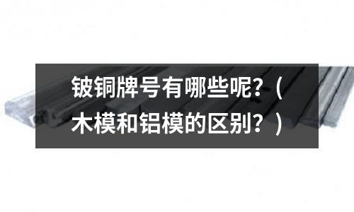 鈹銅牌號有哪些呢？(木模和鋁模的區別？)