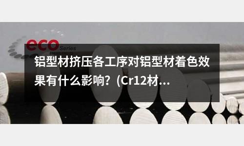 鋁型材擠壓各工序對鋁型材著色效果有什么影響？(Cr12材料做的模具拉伸鋁產品模具要不要淬火，)