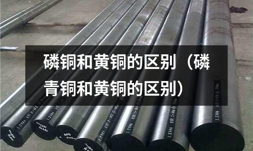 磷銅和黃銅的區別（磷青銅和黃銅的區別）