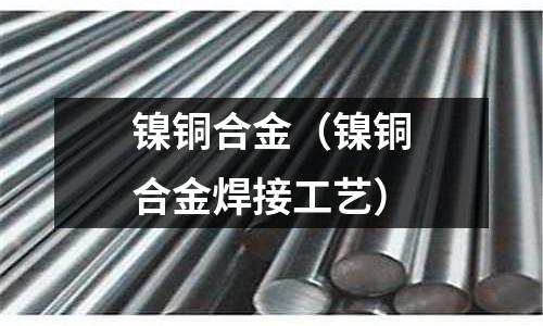 鎳銅合金（鎳銅合金焊接工藝）