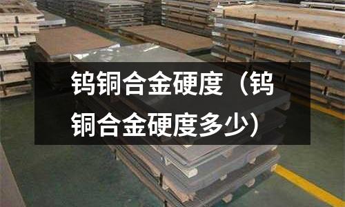 鎢銅合金硬度(鎢銅合金硬度多少)