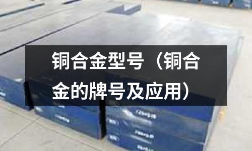 銅合金型號(hào)(銅合金的牌號(hào)及應(yīng)用)