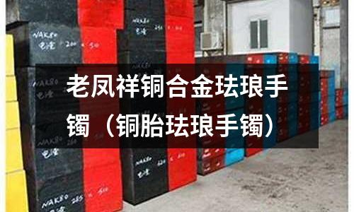 老鳳祥銅合金琺瑯手鐲（銅胎琺瑯手鐲）