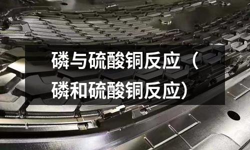 磷與硫酸銅反應(磷和硫酸銅反應)