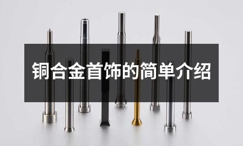 銅合金首飾的簡(jiǎn)單介紹