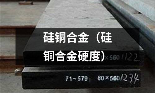 硅銅合金(硅銅合金硬度)